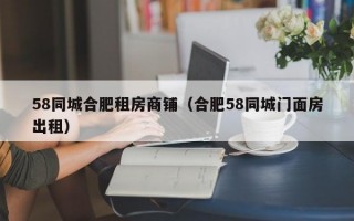 58同城合肥租房商铺（合肥58同城门面房出租）