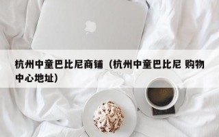 杭州中童巴比尼商铺（杭州中童巴比尼 购物中心地址）